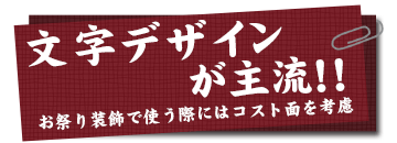 文字デザインが主流!!お祭り装飾で使う際にはコスト面を考慮