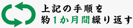 上記の手順を約1か月間繰り返す