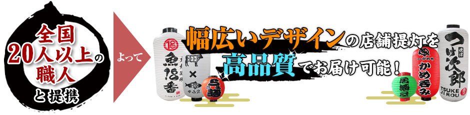 全国20人以上の提灯職人と提携することによって幅広いデザインの店舗提灯を高品質でお届け可能！