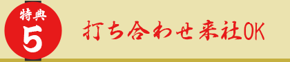 特典5 打ち合わせ来社OK