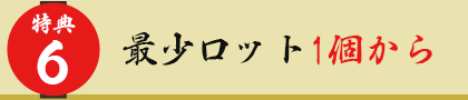 特典6 最少ロット1個から